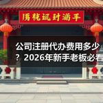 公司注册代办费用多少？2026年新手老板必看的报价避坑清单
