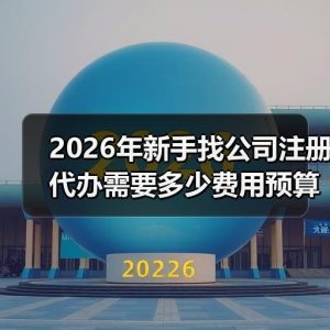 2026年新手找公司注册代办需要多少费用预算拆解